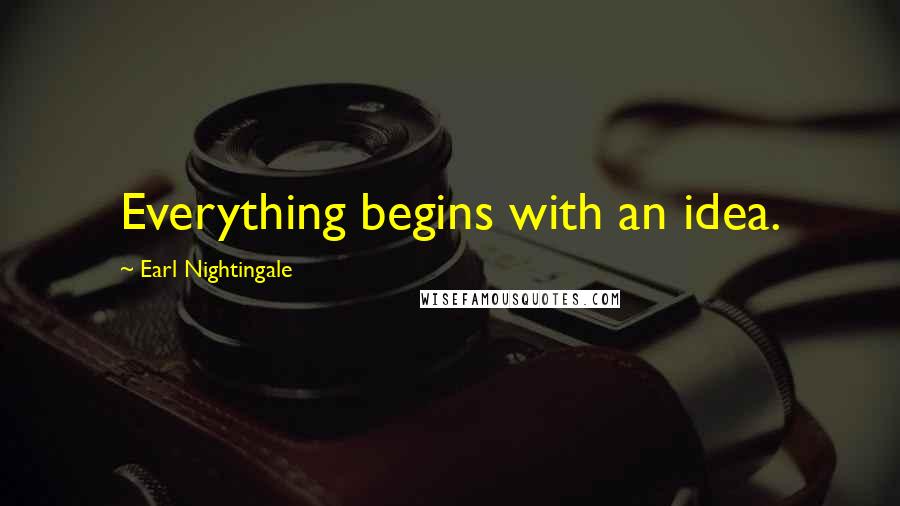 Earl Nightingale Quotes: Everything begins with an idea.