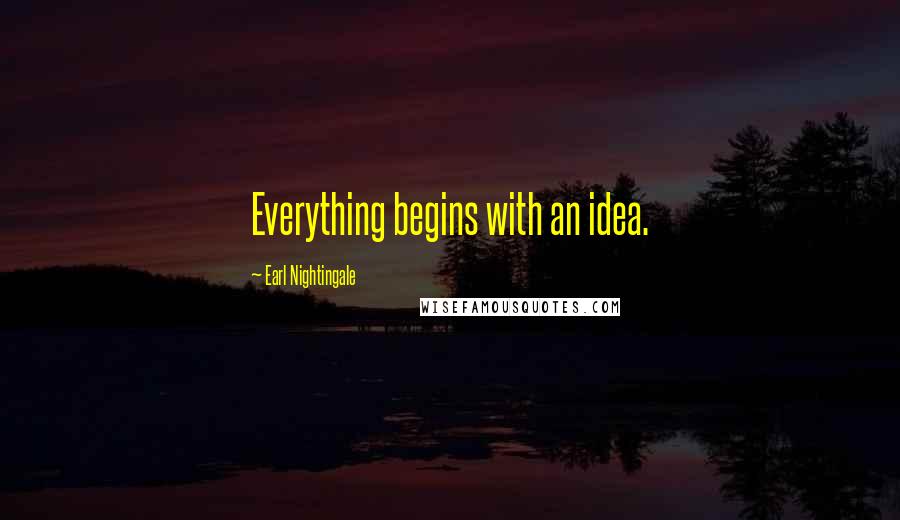 Earl Nightingale Quotes: Everything begins with an idea.