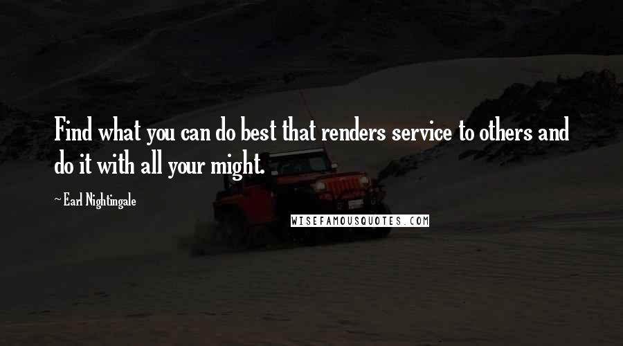 Earl Nightingale Quotes: Find what you can do best that renders service to others and do it with all your might.