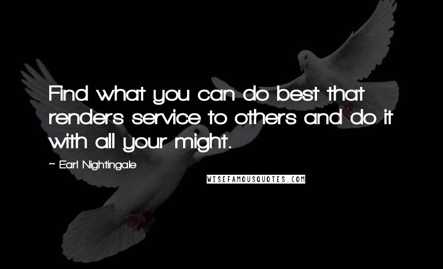 Earl Nightingale Quotes: Find what you can do best that renders service to others and do it with all your might.