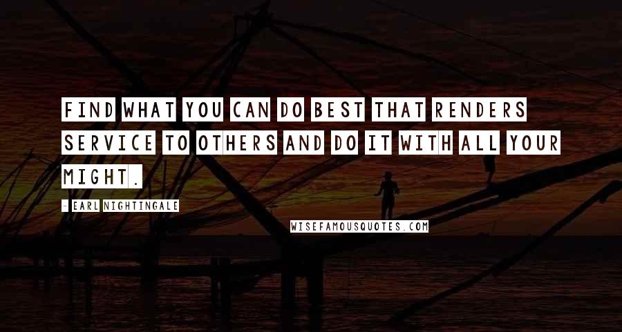 Earl Nightingale Quotes: Find what you can do best that renders service to others and do it with all your might.