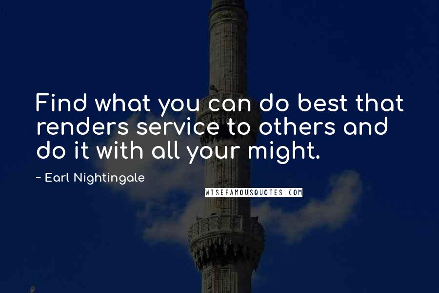 Earl Nightingale Quotes: Find what you can do best that renders service to others and do it with all your might.