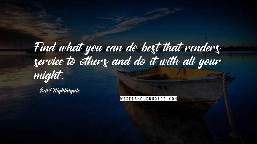 Earl Nightingale Quotes: Find what you can do best that renders service to others and do it with all your might.