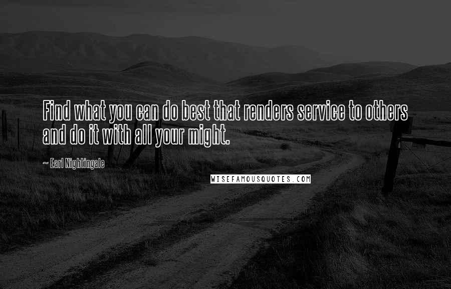 Earl Nightingale Quotes: Find what you can do best that renders service to others and do it with all your might.
