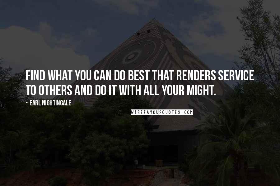 Earl Nightingale Quotes: Find what you can do best that renders service to others and do it with all your might.