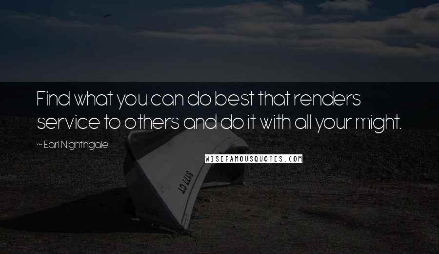 Earl Nightingale Quotes: Find what you can do best that renders service to others and do it with all your might.