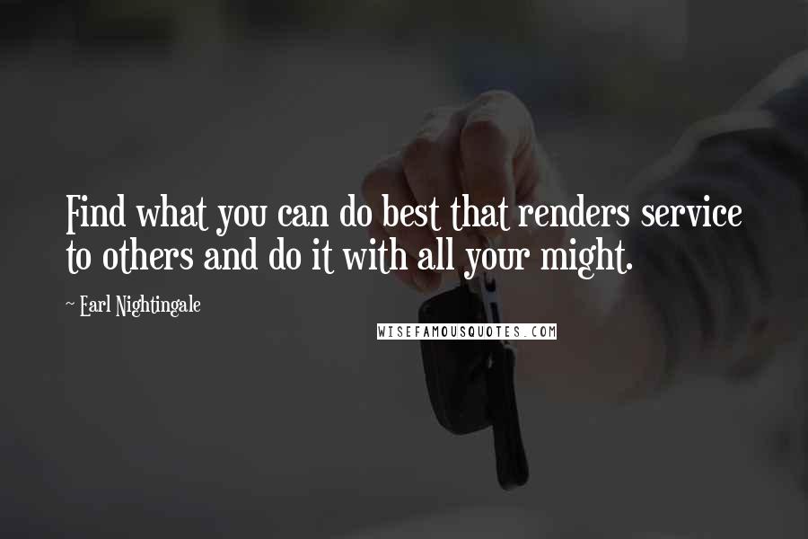 Earl Nightingale Quotes: Find what you can do best that renders service to others and do it with all your might.