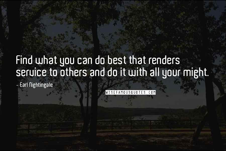 Earl Nightingale Quotes: Find what you can do best that renders service to others and do it with all your might.