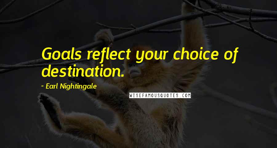 Earl Nightingale Quotes: Goals reflect your choice of destination.