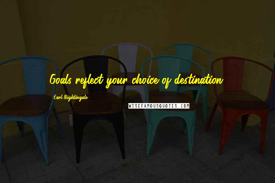 Earl Nightingale Quotes: Goals reflect your choice of destination.