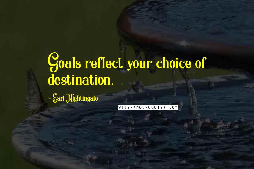 Earl Nightingale Quotes: Goals reflect your choice of destination.