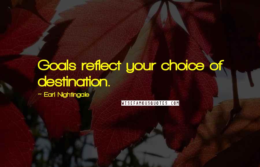 Earl Nightingale Quotes: Goals reflect your choice of destination.