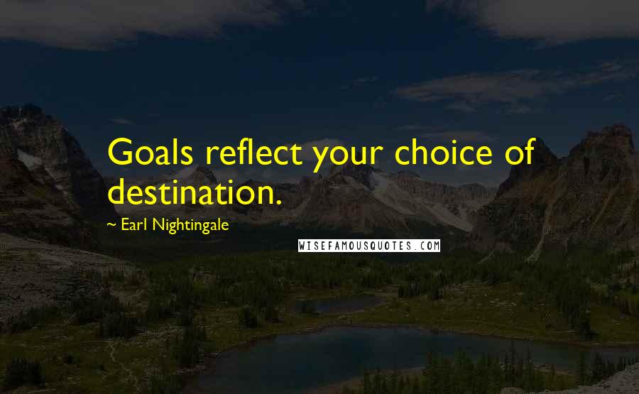 Earl Nightingale Quotes: Goals reflect your choice of destination.