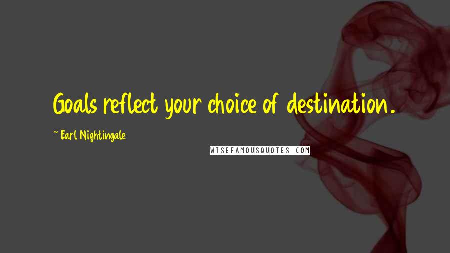 Earl Nightingale Quotes: Goals reflect your choice of destination.