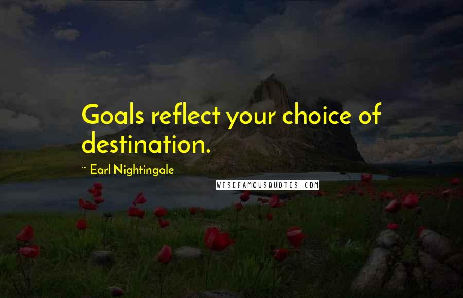 Earl Nightingale Quotes: Goals reflect your choice of destination.