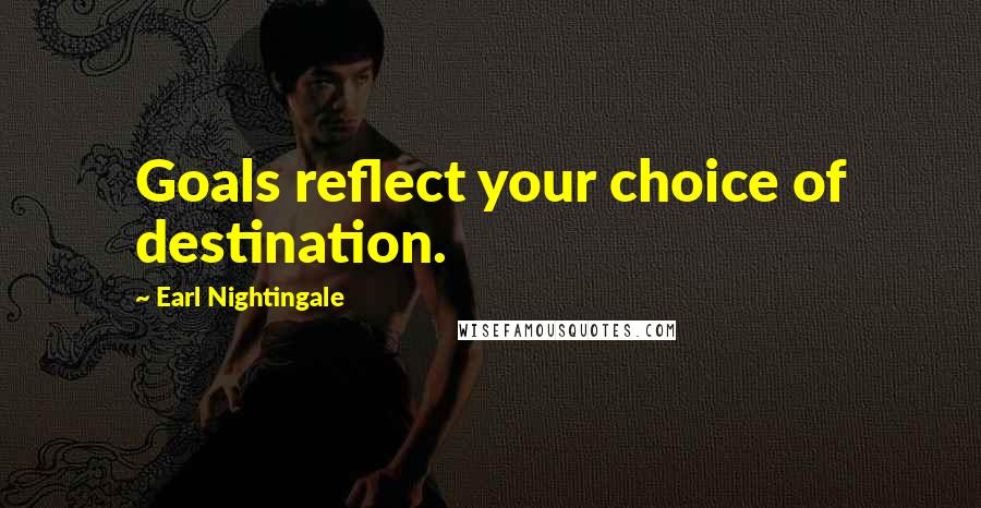 Earl Nightingale Quotes: Goals reflect your choice of destination.