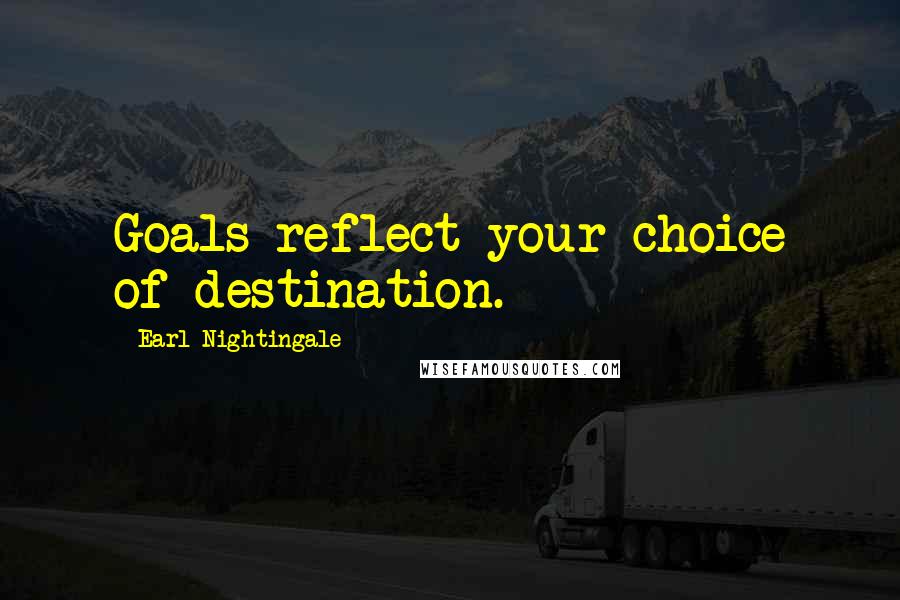 Earl Nightingale Quotes: Goals reflect your choice of destination.