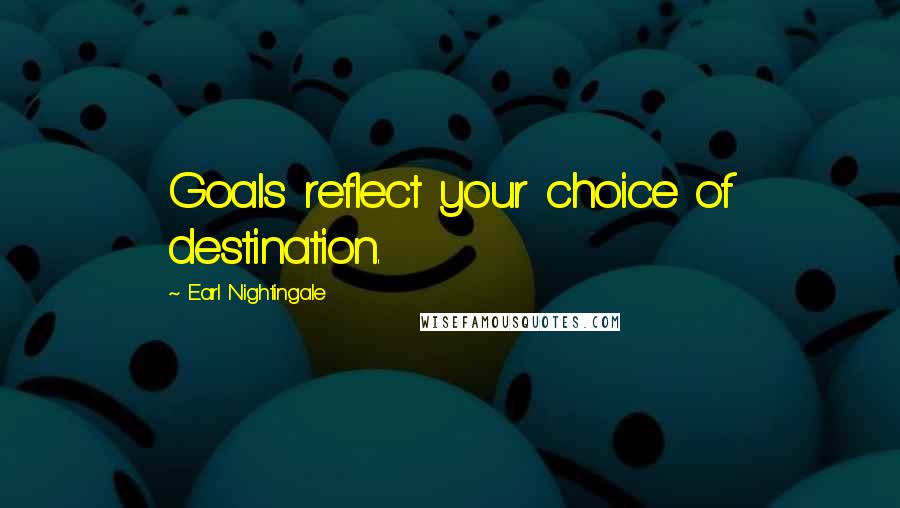 Earl Nightingale Quotes: Goals reflect your choice of destination.