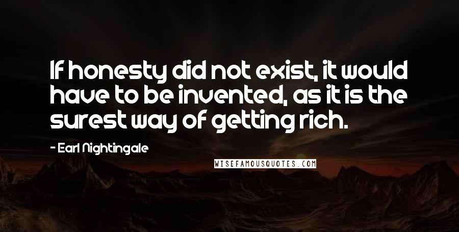 Earl Nightingale Quotes: If honesty did not exist, it would have to be invented, as it is the surest way of getting rich.