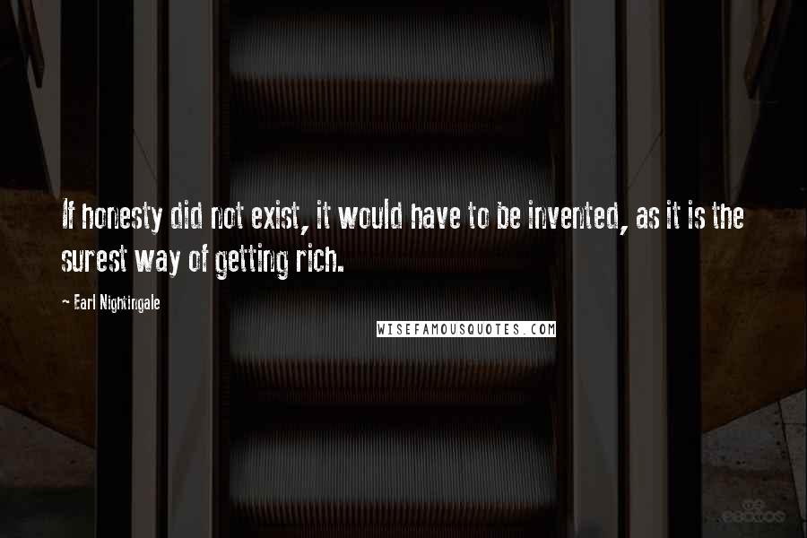 Earl Nightingale Quotes: If honesty did not exist, it would have to be invented, as it is the surest way of getting rich.