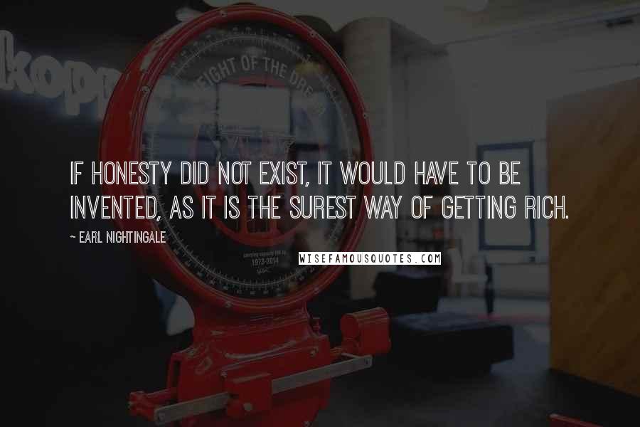 Earl Nightingale Quotes: If honesty did not exist, it would have to be invented, as it is the surest way of getting rich.