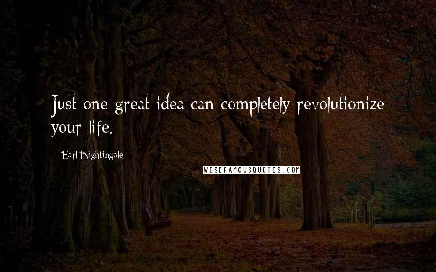 Earl Nightingale Quotes: Just one great idea can completely revolutionize your life.