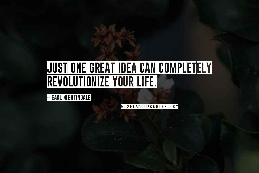 Earl Nightingale Quotes: Just one great idea can completely revolutionize your life.