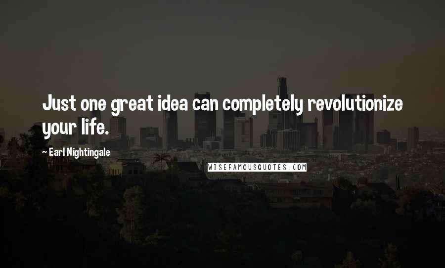 Earl Nightingale Quotes: Just one great idea can completely revolutionize your life.