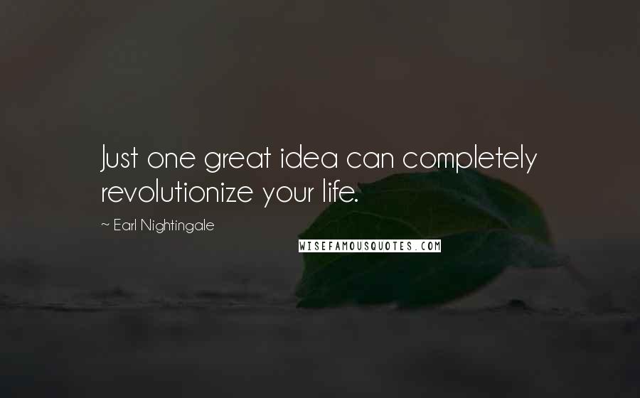 Earl Nightingale Quotes: Just one great idea can completely revolutionize your life.