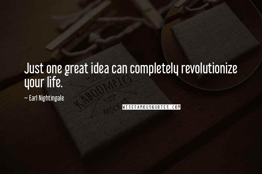 Earl Nightingale Quotes: Just one great idea can completely revolutionize your life.