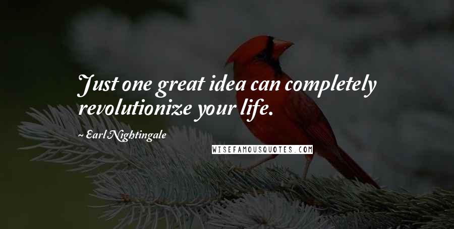 Earl Nightingale Quotes: Just one great idea can completely revolutionize your life.