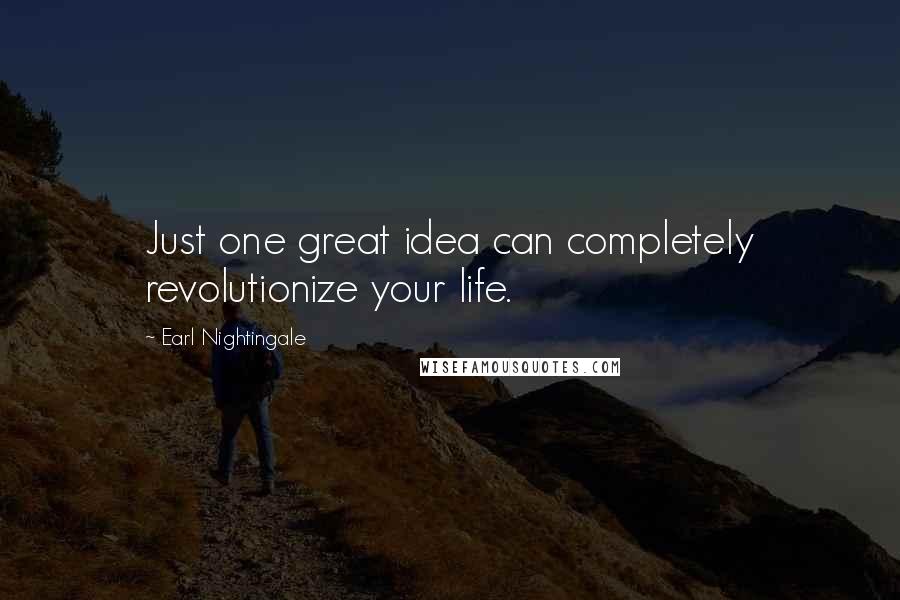 Earl Nightingale Quotes: Just one great idea can completely revolutionize your life.