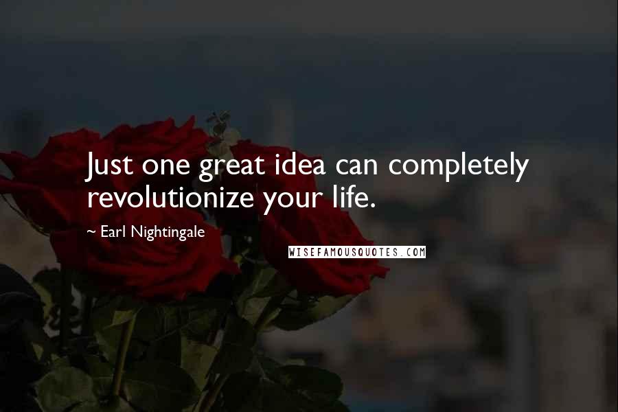 Earl Nightingale Quotes: Just one great idea can completely revolutionize your life.