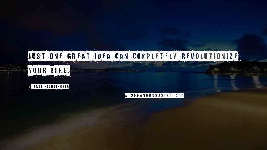Earl Nightingale Quotes: Just one great idea can completely revolutionize your life.