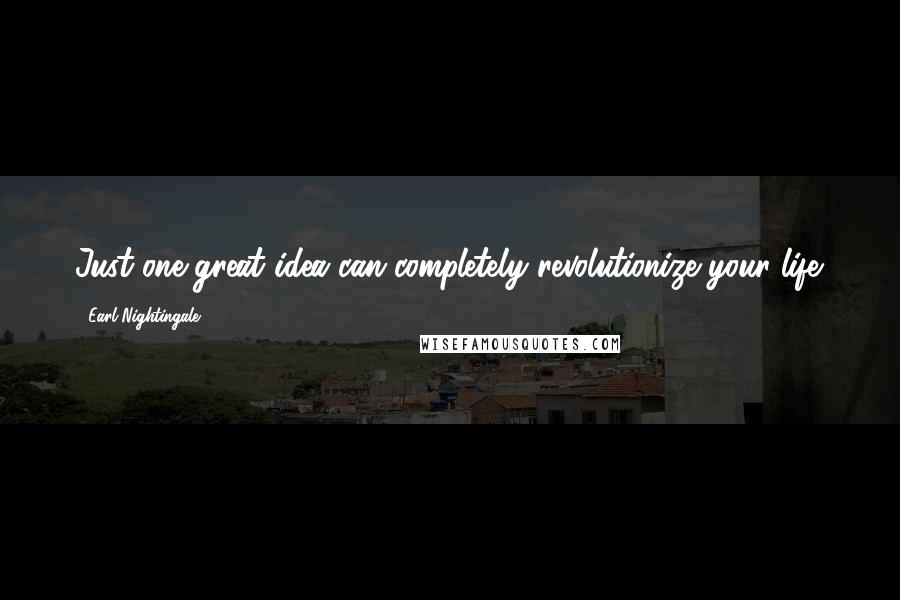 Earl Nightingale Quotes: Just one great idea can completely revolutionize your life.