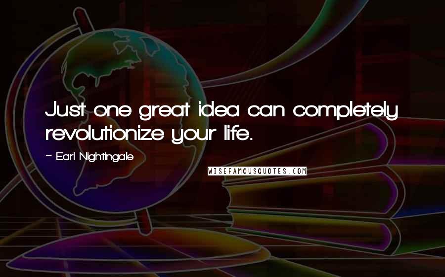 Earl Nightingale Quotes: Just one great idea can completely revolutionize your life.