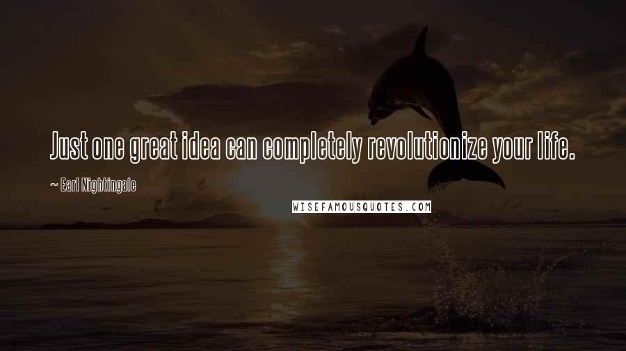 Earl Nightingale Quotes: Just one great idea can completely revolutionize your life.