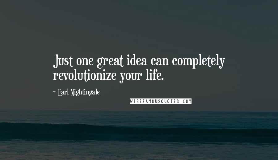 Earl Nightingale Quotes: Just one great idea can completely revolutionize your life.