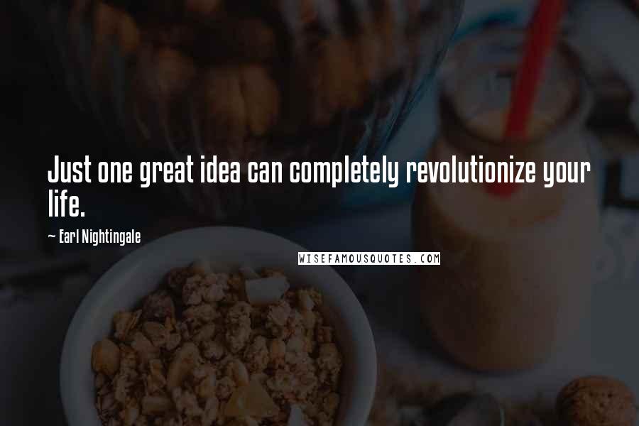 Earl Nightingale Quotes: Just one great idea can completely revolutionize your life.