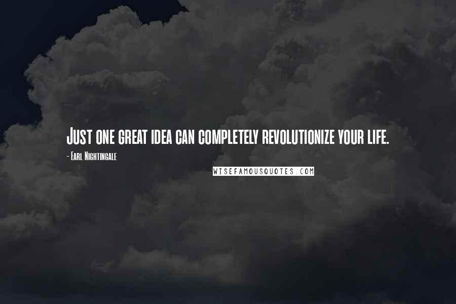 Earl Nightingale Quotes: Just one great idea can completely revolutionize your life.