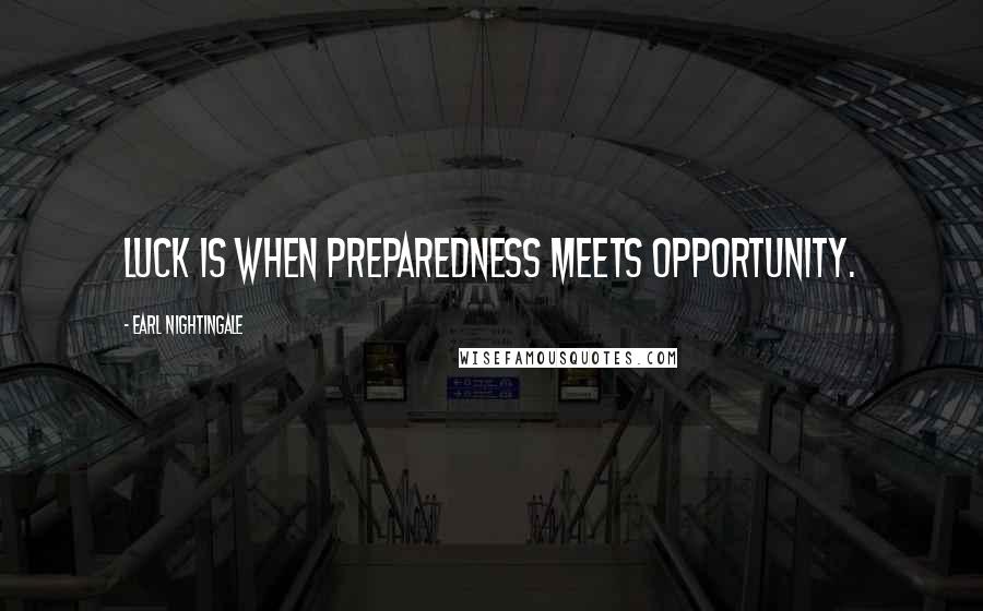 Earl Nightingale Quotes: Luck is when preparedness meets opportunity.