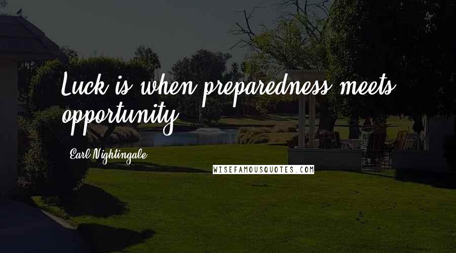 Earl Nightingale Quotes: Luck is when preparedness meets opportunity.