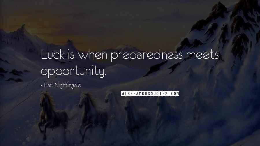 Earl Nightingale Quotes: Luck is when preparedness meets opportunity.