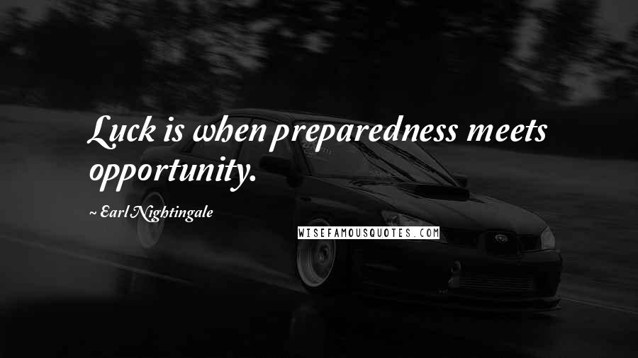 Earl Nightingale Quotes: Luck is when preparedness meets opportunity.