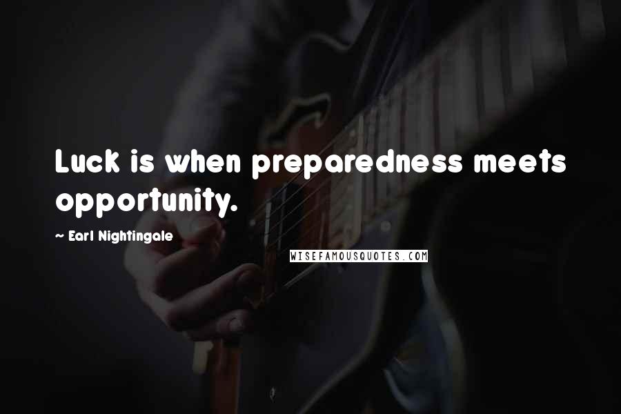 Earl Nightingale Quotes: Luck is when preparedness meets opportunity.