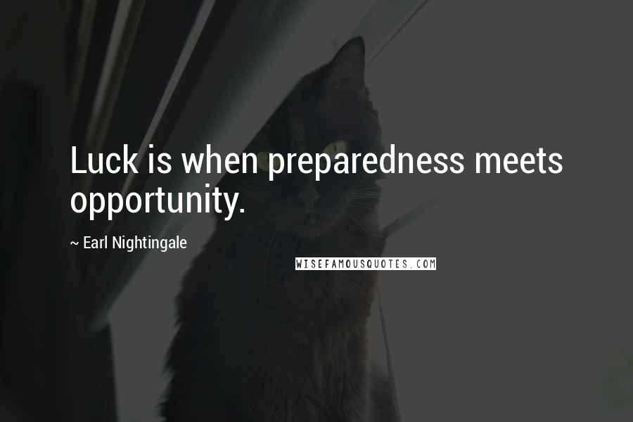 Earl Nightingale Quotes: Luck is when preparedness meets opportunity.