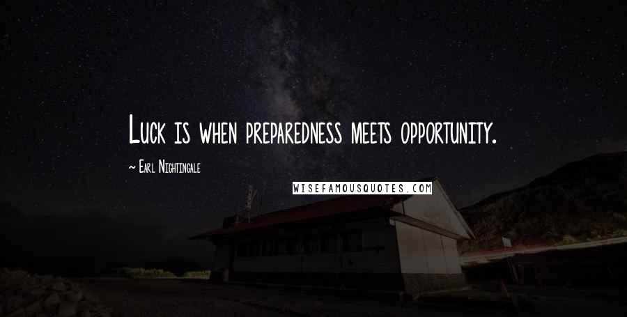 Earl Nightingale Quotes: Luck is when preparedness meets opportunity.