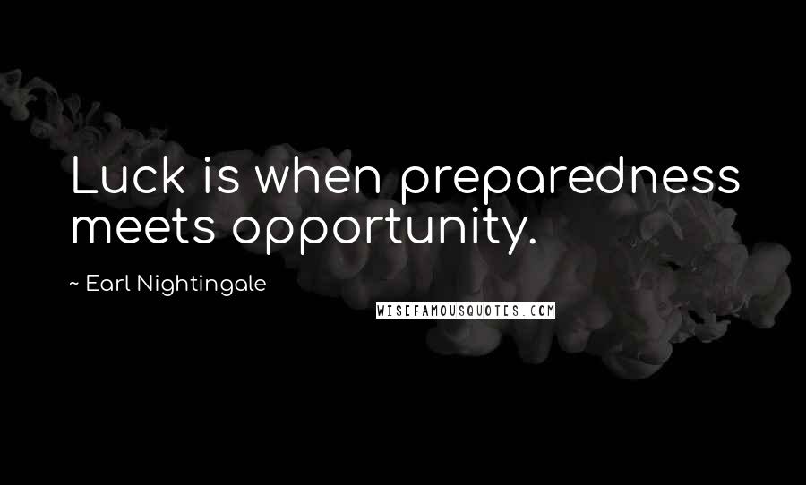 Earl Nightingale Quotes: Luck is when preparedness meets opportunity.