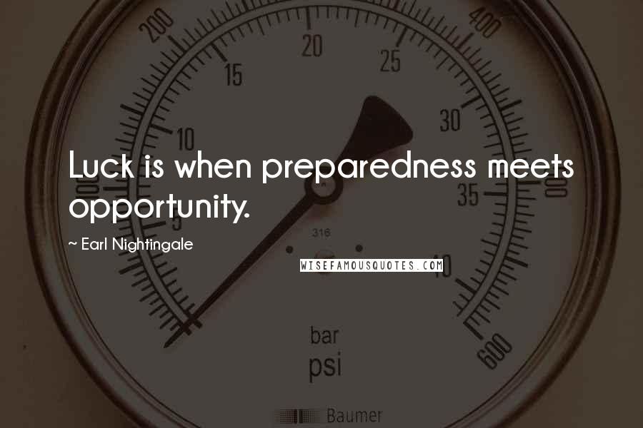 Earl Nightingale Quotes: Luck is when preparedness meets opportunity.