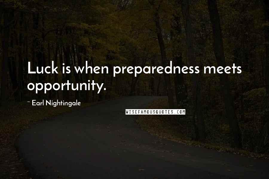 Earl Nightingale Quotes: Luck is when preparedness meets opportunity.